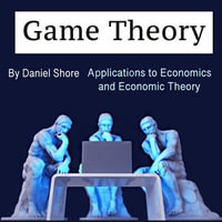 Game Theory : Applications to Economics and Economic Theory - Daniel Shore