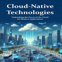 Cloud-Native Technologies : Unleashing the Power of the Cloud for Modern Applications - Saimon Carrie