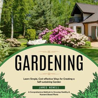 Gardening : Learn Simple, Cost-effective Ways for Creating a Self-sustaining Garden(A Comprehensive Methods to Growing Healthy & Nutrient Based Plants) - James Newell