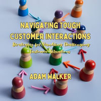 Navigating Tough Customer Interactions : Strategies for Handling Challenging Customer Situations - Adam Walker