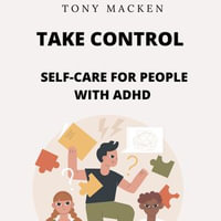 Take Control -Self-Care for People with ADHD : A Comprehensive Guide to Thriving with Attention-Deficit/Hyperactivity Disorder - Tony Macken