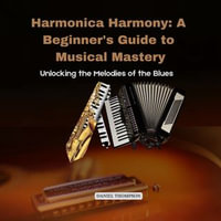 Harmonica Harmony: A Beginner's Guide to Musical Mastery : Unlocking the Melodies of the Blues - Daniel Thompson