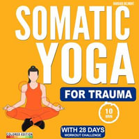 Somatic Yoga for Trauma : Release Stress and Anxiety with 28 Day Low Impact Exercise Challenge in Just 10 Minutes a Day. Suitable for Beginners, Seniors and All Fitness Levels [Illustrated in Color] - Barbara Belmont