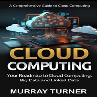 Cloud Computing : A Comprehensive Guide to Cloud Computing (Your Roadmap to Cloud Computing, Big Data and Linked Data) - Murray Turner