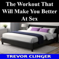 Workout That Will Make You Better At Sex, The - Trevor Clinger