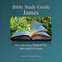 Bible Study Guide: James : Verse-By-Verse Study of the Bible Book or James - Andrew J. Lamont-Turner