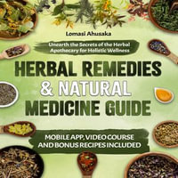 Herbal Remedies and Natural Medicine Guide : Unearth the Secrets of the Herbal Apothecary for Holistic Wellness - Lomasi Ahusaka