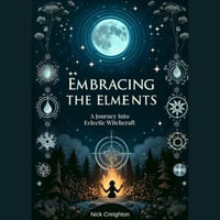 Embracing the Elements : A Journey into Eclectic Witchcraft - Nick Creighton