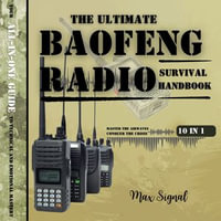 Ultimate Baofeng Radio Survival Handbook, The : Master the Airwaves, Conquer the Crisis: Your All-in-One Guide to Technical and Emotional Mastery - Max Signal