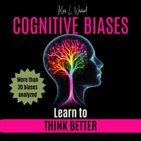 COGNITIVE BIASES : Learn to Think Better - Kai L. Wood