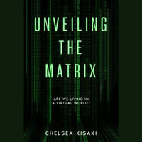 Unveiling the Matrix : Are We Living in a Virtual World - CHELSEA KISAKI