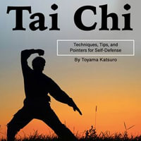 Tai Chi : Techniques, Tips, and Pointers for Self-Defense - Toyama Katsuro