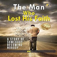 Man Who Lost His Faith, The : A story of somebody becoming nobody - Prince Chhabra