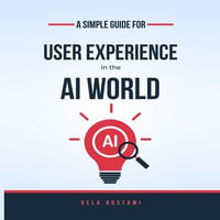 Simple Guide to User Experience in the AI World, A - Dela Rostami