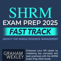 SHRM Exam Prep 2025 Fast Track : Pass the Society for Human Resource Management Exam with Confidence on Your First Attempt | Over 200 Expert Q &As | Realistic Practice Questions and Detailed Answer Explanations - Graham Wexley