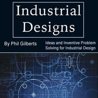 Industrial Designs : Ideas and Inventive Problem Solving for Industrial Design - Phil Gilberts