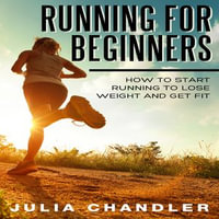 Running for Beginners : How to Start Running to Lose Weight and Get Fit - Julia Chandler