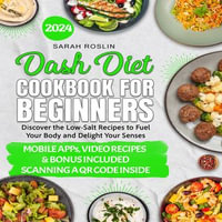 Dash Diet Cookbook for Beginners : Low-Sodium Recipes to Nourish Your Body and Delight Your Senses [III EDITION] - Sarah Roslin