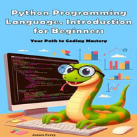 Python Programming Language. Introduction for Beginners : Your Path to Coding Mastery - James Ferry