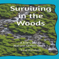 Surviving in the Woods : A kids Guide - Teal Kimball