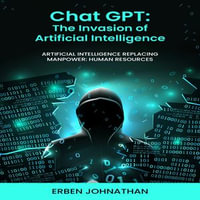 CHAT GPT The Invasion of Artificial Intelligence : Artificial Intelligence Replacing Manpower: Human Resources - Erben Johnathan