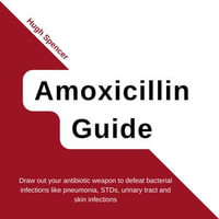 Amoxicillin Guide : Draw out your antibiotic weapon to defeat bacterial infections like pneumonia, STDs, urinary tract and skin infections - Hugh Spencer