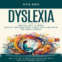 Dyslexia : What It's Like to Grow Up With Dyslexia and How to Unlock the Tremendous Analytical (Practical Tools to Improve Executive Functioning Boost Literacy Skills and Develop Your Unique Strengths) - Kevin Bunch