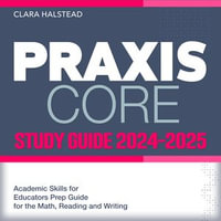 Praxis Core Study Guide 2024-2025 : Boost Your Educator Skills with Comprehensive Test Prep in Reading, Writing, Math | Over 200 In-depth Q &A | Succeed on Your Initial Try! - Clara Halstead