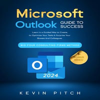 Microsoft Outlook Guide to Success : Learn Smart Email Practices and Calendar Management for a Smooth Workflow [II EDITION] - Kevin Pitch