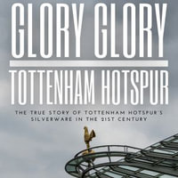 Glory Glory Tottenham Hotspur : The True Story of Tottenham Hotspur's Silverware in the 21st century - R. Parlour