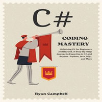 C# Coding Mastery : Unlocking C# for Beginners and Beyond, A Step-By-Step Journey to Expertise in C# and Beyond - Python, Java, SQL, and More - Ryan Campbell