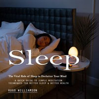 Sleep : The Vital Role of Sleep to Declutter Your Mind (A Quick Guide to Simple Meditation Techniques for Better Sleep & Better Health) - Hugo Williamson