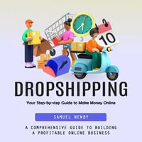 Dropshipping : Your Step-by-step Guide to Make Money Online (A Comprehensive Guide to Building a Profitable Online Business) - Samuel Newby