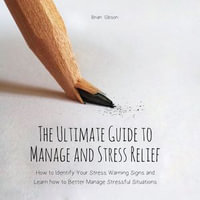 Ultimate Guide to Manage and Stress Relief, The : How to Identify Your Stress Warning Signs and Learn how to Better Manage Stressful Situations - Brian Gibson