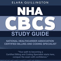 NHA CBCS Study Guide : Ace the National Healthcareer Association Certified Billing and Coding Specialist Exam? Master Your Career with Our Ultimate Study Guide | Over 200 Practice Questions | Realistic Scenarios and Clear Explanations! - Elara Quillington