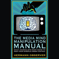 Media Mind Manipulation Manual, The : What Journalists Must Know to Keep Their Sheeple under Control. - Hermann Observer