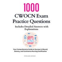 1000 CWOCN Exam Practice Questions: Includes Detailed Answers with Explanations : Your Comprehensive Guide to Success in Wound, Ostomy, and Continence Nursing Certification - Emma Jane Johnston