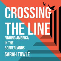 Crossing the Line : Finding America in the Borderlands - Sarah Towle