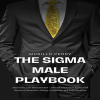 Sigma Male Playbook, The : Master the Lone Wolf Mindset - Unleash Your Inner Sigma with Secrets of Attraction, Dating, Confidence, and Self-Discipline - Murillo Perry