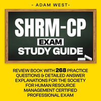 SHRM-CP Exam Study Guide : Review Book with 268 Practice Questions and Detailed Answer Explanations for the Society for Human Resource Management Certified Professional Exam - Adam West