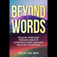 Beyond Words: Healing After Loss Through Creative Expression-Grief and Loss Recovery Handbook : Workbook for the Grief Recovery Handbook - Anders Jack Wood