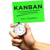 Kanban : Secret Formulas and Strategies in Kanban Methodology - Alex Campbell