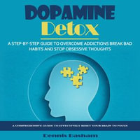 Dopamine Detox : A Step-by-step Guide to Overcome Addictions Break Bad Habits and Stop Obsessive Thoughts (A Comprehensive Guide to Effectively Reset Your Brain to Focus) - Dennis Basham