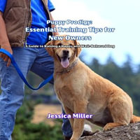 Puppy Prodigy: Essential Training Tips for New Owners : A Guide to Raising a Happy and Well-Behaved Dog - Jessica Miller
