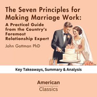 Seven Principles for Making Marriage Work, The: A Practical Guide from the Country's Foremost Relationship Expert Paperback by John Gottman PhD : key Takeaways, Summary & Analysis - American Classics