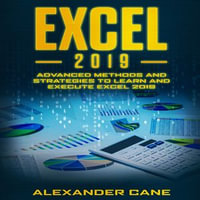 EXCEL 2019 : Advanced Methods and Strategies to Learn and Execute EXCEL 2019 - Alexander Cane