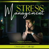 Stress Management : A Breakthrough Approach to Get Rid of Stress at Its Roots (Unlocking Calm, Your Complete Handbook for Stress Relief, Mental Wellness and Optimal Healing) - Christopher Gulledge