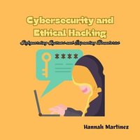 Cybersecurity and Ethical Hacking : Safeguarding Systems and Expanding Boundaries - Hannah Martinez