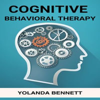 COGNITIVE BEHAVIORAL THERAPY : Rewiring Your Mind for Positive Change and Lasting Well-being (2024 Guide for Beginners) - YOLANDA BENNETT