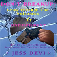 Don't Break Up - Grow The Nuisances & Unfulfilment : How To Use Your Unfulfilled Relationship For Your Next Evolution - Jess Devi